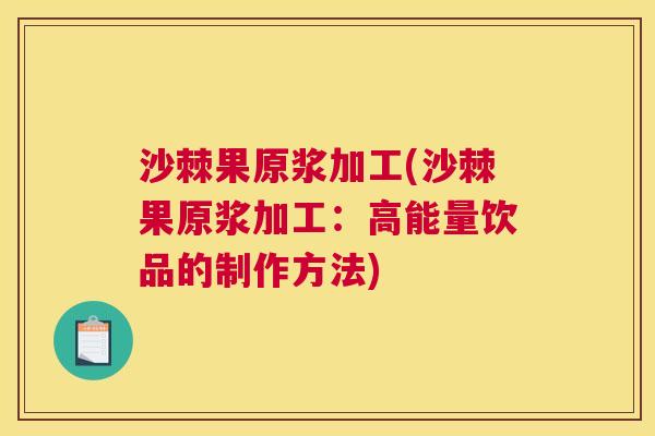 沙棘果原浆加工(沙棘果原浆加工：高能量饮品的制作方法)