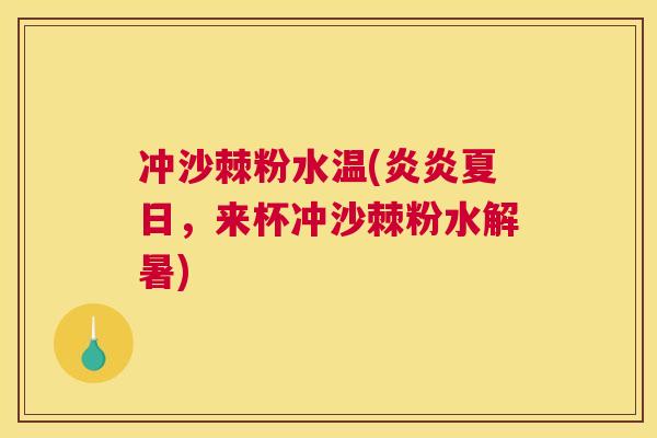 冲沙棘粉水温(炎炎夏日，来杯冲沙棘粉水解暑)