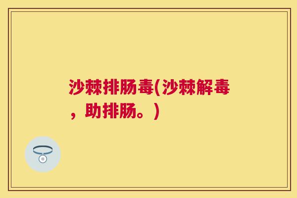 沙棘排肠毒(沙棘解毒，助排肠。)