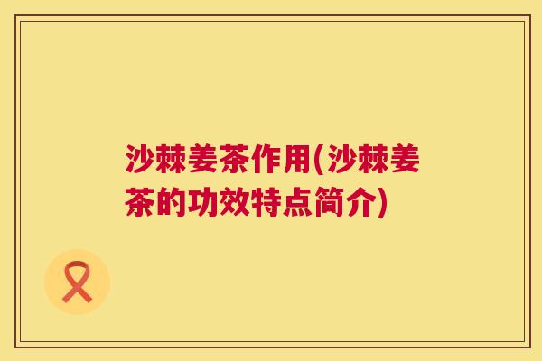 沙棘姜茶作用(沙棘姜茶的功效特点简介)