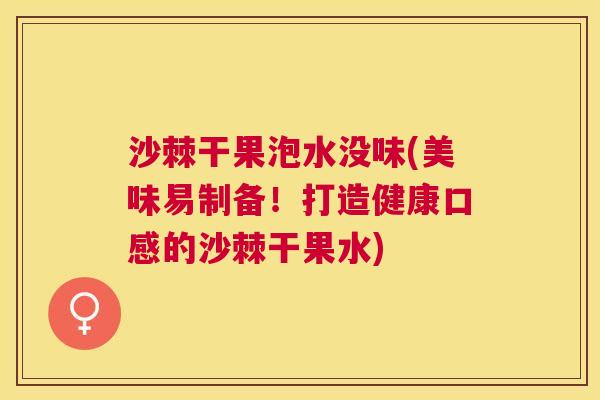 沙棘干果泡水没味(美味易制备！打造健康口感的沙棘干果水)