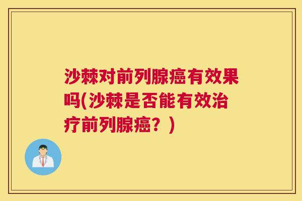 沙棘对前列腺癌有效果吗(沙棘是否能有效治疗前列腺癌？)