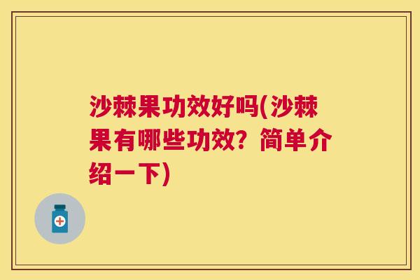 沙棘果功效好吗(沙棘果有哪些功效?简单介绍一下) 沙棘果功效好吗(沙棘果有哪些功效?简单介绍一下)