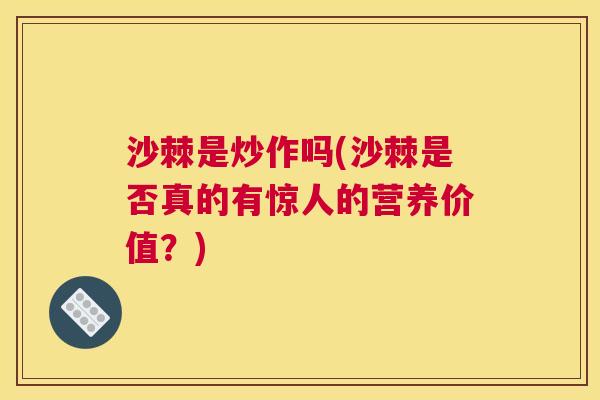 沙棘是炒作吗(沙棘是否真的有惊人的营养价值？)